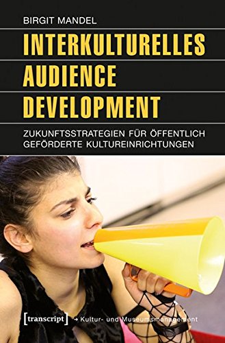 Interkulturelles Audience Development: Zukunftsstrategien für öffentlich geförderte Kultureinrichtungen (Schriften zum Kultur- und Museumsmanagement) von transcript Verlag